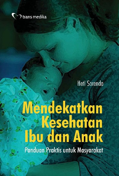 Mendekatkan Kesehatan Ibu dan Anak; Panduan Praktis untuk Masyarakat